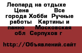 Леопард на отдыхе  › Цена ­ 12 000 - Все города Хобби. Ручные работы » Картины и панно   . Московская обл.,Серпухов г.